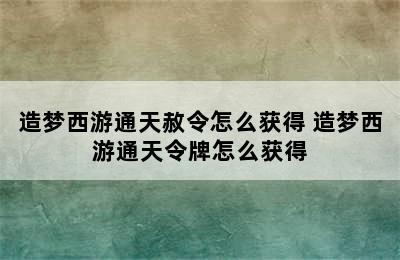 造梦西游通天赦令怎么获得 造梦西游通天令牌怎么获得